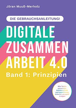 Kartonierter Einband Digitale Zusammenarbeit 4.0  die Gebrauchsanleitung! Band 1: Prinzipien.  Wie Teams vernetztes, kollaboratives und asynchrones Arbeiten geregelt kriegen von Jöran Muuß-Merholz