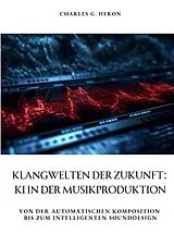 Fester Einband Klangwelten der Zukunft: KI in der Musikproduktion von Charles G. Heron