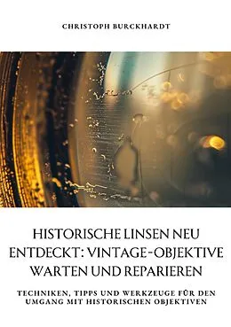 E-Book (epub) Historische Linsen neu entdeckt: Vintage-Objektive warten und reparieren von Christoph Burckhardt