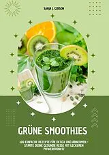 Kartonierter Einband Grüne Smoothies: 100 einfache Rezepte für Detox und Abnehmen - Starte deine gesunde Reise mit leckeren Powerdrinks! von Sanja J. Gibson