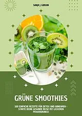 E-Book (epub) Grüne Smoothies: 100 einfache Rezepte für Detox und Abnehmen - Starte deine gesunde Reise mit leckeren Powerdrinks! von Sanja J. Gibson