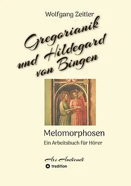 E-Book (epub) Gregorianik und Hildegard von Bingen - Melomorphosen | Früchte der Musikmeditation, sichtbar gemachte Informationsmatrix ausgewählter Musikstücke, Gestaltwerkzeuge für Musikhörer; ohne Noten! von Wolfgang Zeitler