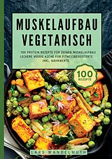 Kartonierter Einband Muskelaufbau Vegetarisch- 100 Protein Rezepte für deinen Muskelaufbau von Lars Wandelmuth