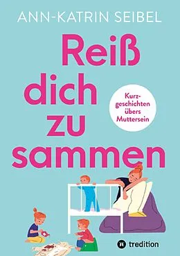 E-Book (epub) Reiß dich zusammen - Über die Herausforderungen und Veränderungen, die Mutterschaft mit sich bringt von Ann-Katrin Seibel