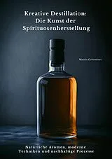 E-Book (epub) Kreative Destillation: Die Kunst der Spirituosenherstellung von Martin Colombari