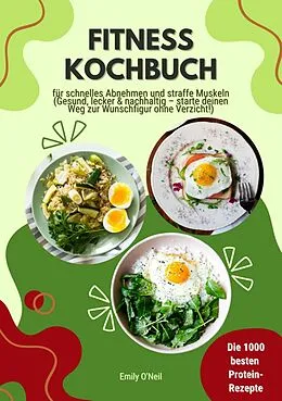 E-Book (epub) Fitness Kochbuch: Die 1000 besten Protein-Rezepte für schnelles Abnehmen und straffe Muskeln (Gesund, lecker und nachhaltig - starte deinen Weg zur Wunschfigur ohne Verzicht!) von Emily O'Neil