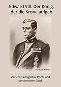 E-Book (epub) Edward VIII: Der König, der die Krone aufgab von Gordon S. Palmer