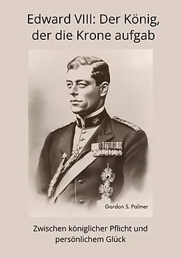 E-Book (epub) Edward VIII: Der König, der die Krone aufgab von Gordon S. Palmer