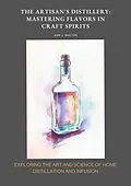 E-Book (epub) The Artisan's Distillery: Mastering Flavors in Craft Spirits von Sam J. Walton