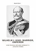 E-Book (epub) Wilhelm I: King, Warrior, Emperor von Daniel Zorn