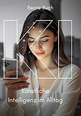 Kartonierter Einband KI - Künstliche Intelligenz im Alltag: Smarte Technologien verstehen und nutzen, wie KI unser Leben verändert, Zukunftstechnologie leicht gemacht von Beate Buch