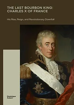 E-Book (epub) The Last Bourbon King: Charles X of France von Dominique Aubert