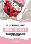 E-Book (epub) Fitness Kochbuch: 1111 proteinreiche Rezepte für Fettverbrennung und Muskelaufbau - Die beste Ernährung für einen flachen Bauch, straffe Arme und einen fitten Körper (Gesunde Fitnessküche) von Lydia Schweizer