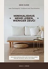 Kartonierter Einband Minimalismus  Mehr Leben, weniger Zeug! (Dein Guide zum Entrümpeln, Loslassen und Durchstarten  inklusive Checklisten und 30-Tage-Challenge für ein leichtes, erfülltes Leben) von Sanja J. Gibson