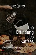 E-Book (epub) Die Erfindung des Kaffees von Lutz Spilker
