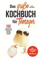 Fester Einband Das große Teenager Kochbuch - inkl. Ernährungsratgeber und 150 leckere und schmackhafte Rezepte für junge Köche! von Irene Hartmann