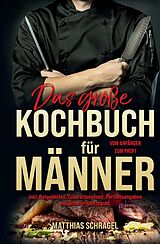 Fester Einband Das große Kochbuch für Männer Das Männerkochbuch vom Anfänger zum Profi von Matthias Schragel