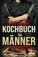 E-Book (epub) Das große Kochbuch für Männer - Das Männerkochbuch vom Anfänger zum Profi von Matthias Schragel