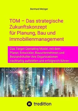 E-Book (epub) TOM - Das strategische Zukunftskonzept für Planung, Bau und Immobilienmanagement von Bernhard Metzger