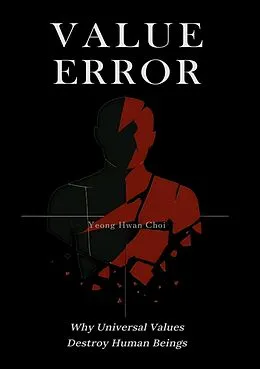 E-Book (epub) VALUE ERROR: Why Universal Values Destroy Human Beings - A Philosophical Critique of Ethics, Morality, and the Human Species von Yeong Hwan Choi