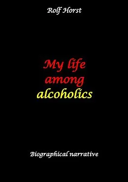 E-Book (epub) My life among alcoholics - Addiction, alcoholic, co-dependencies, divorce, illegitimate children, suizide, psychotherapies, self-help group von Rolf Horst