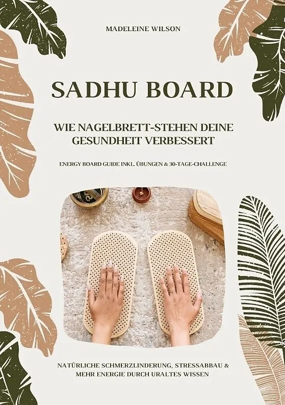 Sadhu Board - Wie Nagelbrett-Stehen deine Gesundheit verbessert: Natürliche Schmerzlinderung, Stressabbau & mehr Energie durch uraltes Wissen (Energy Board Guide inkl. Übungen & 30-Tage-Challenge)