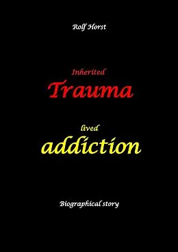 E-Book (epub) Inherited trauma - lived addiction: Alcoholic, traumatised, tragedies, Prenatal trauma, addiction, therapist, psychiatrist, fear, anger, pain, suicide, illegitimate child, divorce, rehab, von Rolf Horst
