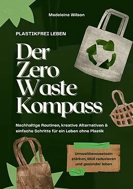 E-Book (epub) Plastikfrei leben - Der Zero Waste Kompass: Nachhaltige Routinen, kreative Alternativen & einfache Schritte für ein Leben ohne Plastik (Umweltbewusstsein stärken, Müll reduzieren & gesünder leben) von Madeleine Wilson