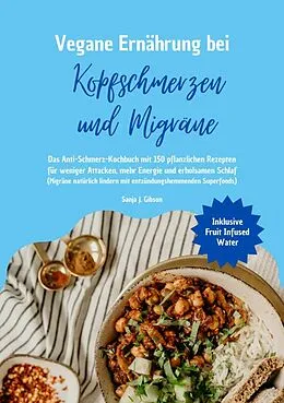 E-Book (epub) Vegane Ernährung bei Kopfschmerzen und Migräne: Das Anti-Schmerz-Kochbuch mit 150 pflanzlichen Rezepten für weniger Attacken, mehr Energie und erholsamen Schlaf von Sanja J. Gibson
