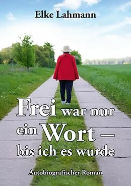 E-Book (epub) Frei war nur ein Wort - bis ich es wurde von Elke Lahmann