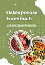 Kartonierter Einband Osteoporose Kochbuch: 500 einfache & knochenstarke Rezepte für den Alltag - Mit Wok, Aufläufen & Pasta deine Knochendichte natürlich steigern - inklusive Ernährungswissen für mehr Stabilität von Madeleine Wilson