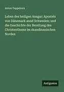 Leben des heiligen Ansgar: Apostels von Dänemark aund Schweden; und die Geschichte der Bereitung des Christenthums im skandinanischen Norden