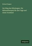 Der Ring des Nibelungen. Ein Bühnenfestspiel für drei Tage und einen Vorabend