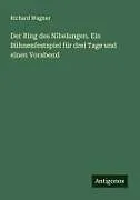 Der Ring des Nibelungen. Ein Bühnenfestspiel für drei Tage und einen Vorabend