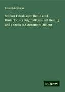 Starker Tabak, oder Berlin und HinterIndien OriginalPosse mit Gesang und Tanz in 3 Akten und 7 Bildern