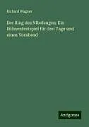 Der Ring des Nibelungen: Ein Bühnenfestspiel für drei Tage und einen Vorabend