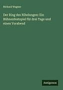 Der Ring des Nibelungen: Ein Bühnenfestspiel für drei Tage und einen Vorabend