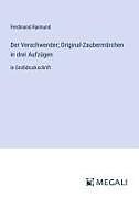 Der Verschwender; Original-Zaubermärchen in drei Aufzügen