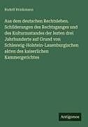 Aus dem deutschen Rechtsleben. Schilderungen des Rechtsganges und des Kulturzustandes der lezten drei Jahrhunderte auf Grund von Schleswig-Holstein-Lauenburgischen akten des kaiserlichen Kammergerichtes