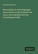 Bekenntnisse in Uebertragungen seines Briefes an die Nachwelt und seiner drei Gespräche über die Verachtung der Welt