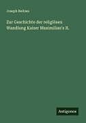 Zur Geschichte der religiösen Wandlung Kaiser Maximilian's II