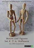 E-Book (epub) Motive und Figuren bei E. T. A. Hoffmann. "Der goldne Topf", "Der Sandmann" und "Die Bergwerke zu Falun" von Celine Friedt, Maximilian Günther, Serpentina Olympia