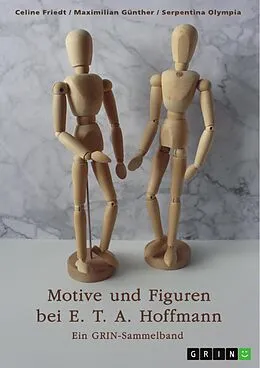E-Book (epub) Motive und Figuren bei E. T. A. Hoffmann. "Der goldne Topf", "Der Sandmann" und "Die Bergwerke zu Falun" von Celine Friedt, Maximilian Günther, Serpentina Olympia