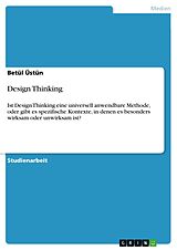 E-Book (pdf) Design Thinking. Ist Design Thinking eine universell anwendbare Methode, oder gibt es spezifische Kontexte, in denen es besonders wirksam oder unwirksam ist? von Betül Üstün