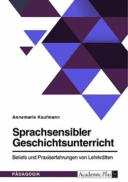 E-Book (pdf) Sprachsensibler Geschichtsunterricht. Beliefs und Praxiserfahrungen von Lehrkräften von Annemarie Kaufmann