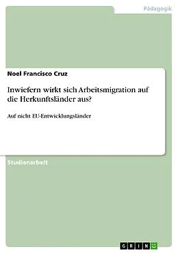 E-Book (pdf) Inwiefern wirkt sich Arbeitsmigration auf die Herkunftsländer aus? von Noel Francisco Cruz