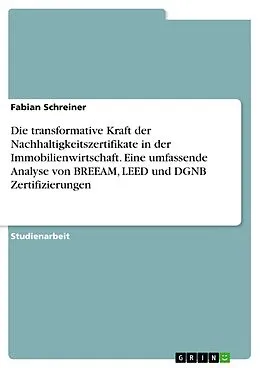 E-Book (pdf) Die transformative Kraft der Nachhaltigkeitszertifikate in der Immobilienwirtschaft. Eine umfassende Analyse von BREEAM, LEED und DGNB Zertifizierungen von Fabian Schreiner