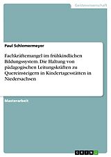 E-Book (pdf) Fachkräftemangel im frühkindlichen Bildungssystem. Die Haltung von pädagogischen Leitungskräften zu Quereinsteigern in Kindertagesstätten in Niedersachsen von Paul Schlemermeyer