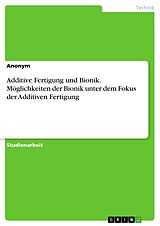 E-Book (pdf) Additive Fertigung und Bionik. Möglichkeiten der Bionik unter dem Fokus der Additiven Fertigung von Anonym