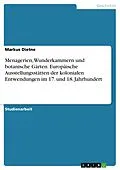 E-Book (pdf) Menagerien, Wunderkammern und botanische Gärten. Europäische Ausstellungsstätten der kolonialen Entwendungen im 17. und 18. Jahrhundert von Markus Dietne